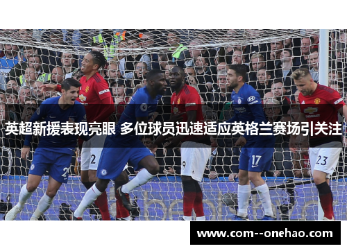 英超新援表现亮眼 多位球员迅速适应英格兰赛场引关注