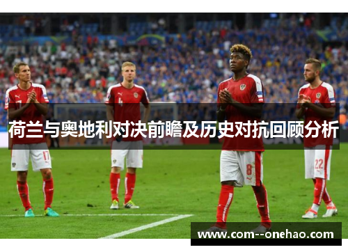 荷兰与奥地利对决前瞻及历史对抗回顾分析