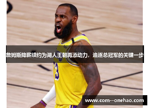 詹姆斯降薪续约为湖人王朝再添动力，追逐总冠军的关键一步