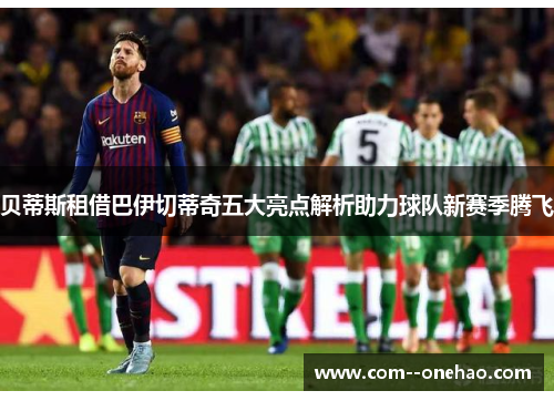贝蒂斯租借巴伊切蒂奇五大亮点解析助力球队新赛季腾飞