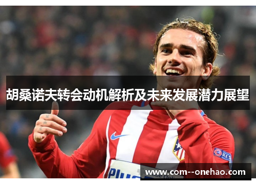 胡桑诺夫转会动机解析及未来发展潜力展望