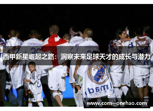 西甲新星崛起之路：洞察未来足球天才的成长与潜力
