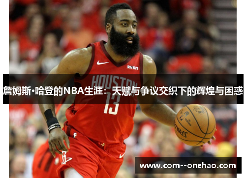 詹姆斯·哈登的NBA生涯：天赋与争议交织下的辉煌与困惑