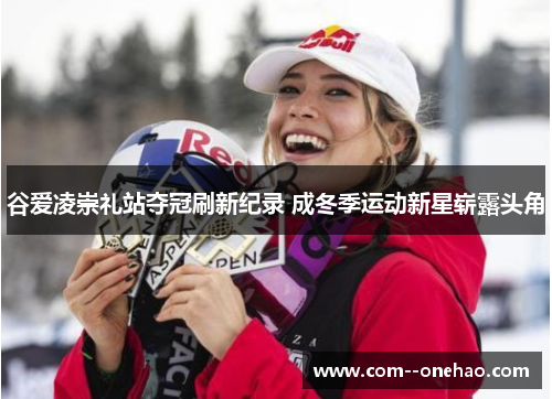谷爱凌崇礼站夺冠刷新纪录 成冬季运动新星崭露头角