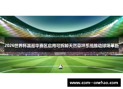 2026世界杯温哥华赛区启用可拆卸天然草坪系统推动球场革新