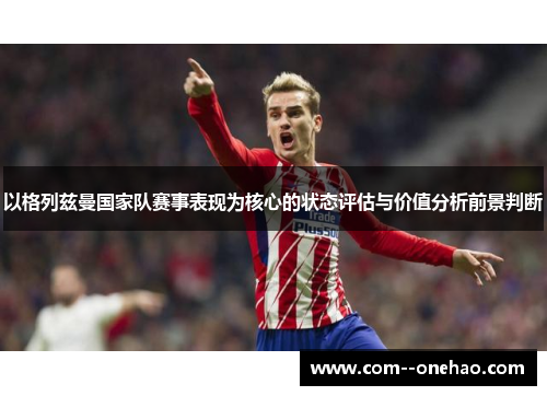 以格列兹曼国家队赛事表现为核心的状态评估与价值分析前景判断