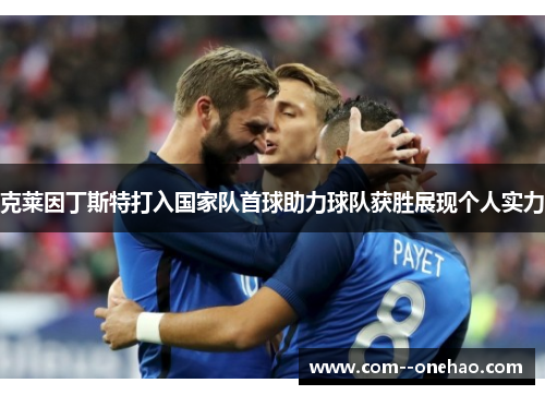 克莱因丁斯特打入国家队首球助力球队获胜展现个人实力