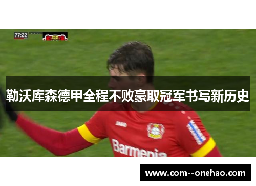 勒沃库森德甲全程不败豪取冠军书写新历史
