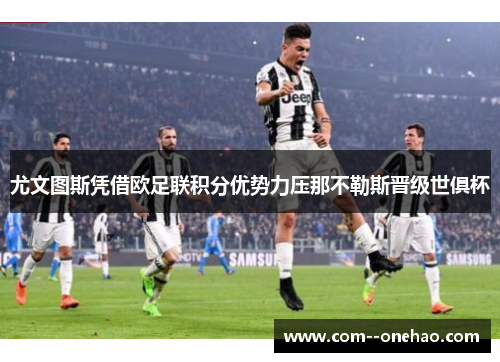 尤文图斯凭借欧足联积分优势力压那不勒斯晋级世俱杯