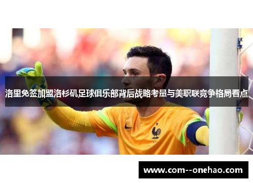 洛里免签加盟洛杉矶足球俱乐部背后战略考量与美职联竞争格局看点