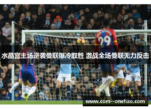 水晶宫主场逆袭曼联爆冷取胜 激战全场曼联无力反击