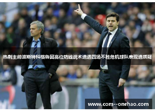 热刺主帅波斯特科格鲁因高位防线战术遭遇四场不胜危机球队表现遭质疑