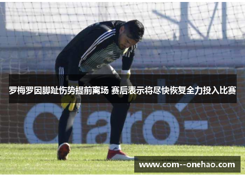 罗梅罗因脚趾伤势提前离场 赛后表示将尽快恢复全力投入比赛