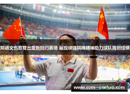 邓涵文伤愈复出重新回归赛场 展现顽强拼搏精神助力球队再创佳绩