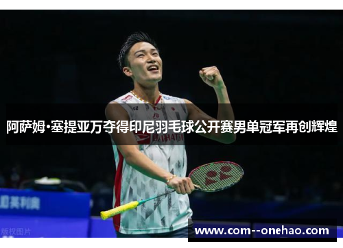 阿萨姆·塞提亚万夺得印尼羽毛球公开赛男单冠军再创辉煌 阿萨姆·塞提亚万夺得印尼羽毛球公开赛男单冠军再创辉煌