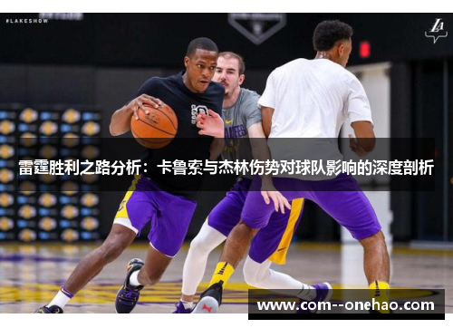 雷霆胜利之路分析:卡鲁索与杰林伤势对球队影响的深度剖析 雷霆胜利之路分析:卡鲁索与杰林伤势对球队影响的深度剖析