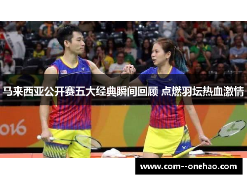 马来西亚公开赛五大经典瞬间回顾 点燃羽坛热血激情 马来西亚公开赛五大经典瞬间回顾 点燃羽坛热血激情