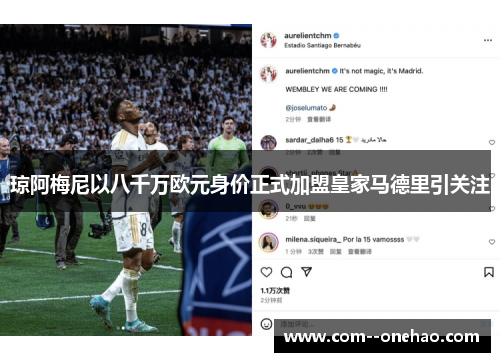 琼阿梅尼以八千万欧元身价正式加盟皇家马德里引关注 琼阿梅尼以八千万欧元身价正式加盟皇家马德里引关注